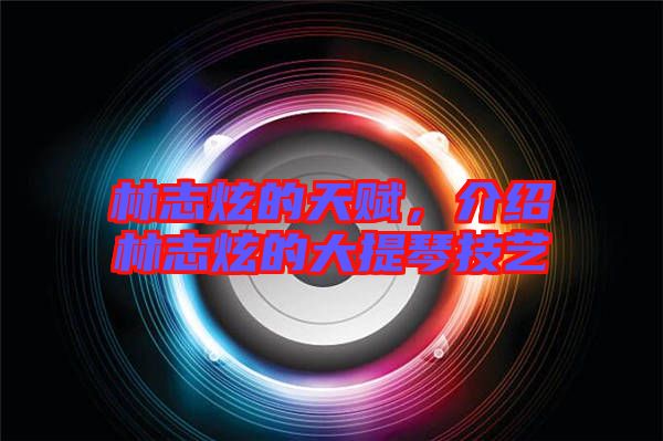 林志炫的天賦，介紹林志炫的大提琴技藝