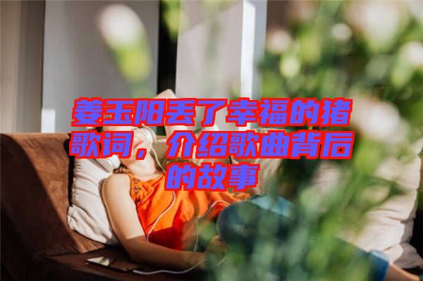 姜玉陽丟了幸福的豬歌詞，介紹歌曲背后的故事