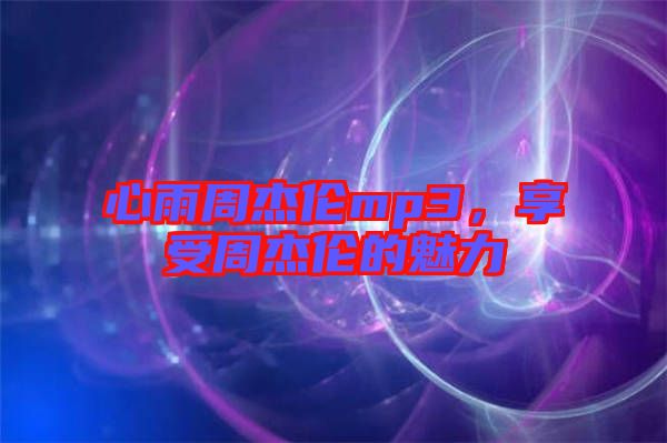 心雨周杰倫mp3，享受周杰倫的魅力