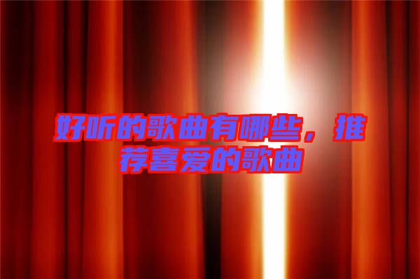 好聽(tīng)的歌曲有哪些，推薦喜愛(ài)的歌曲