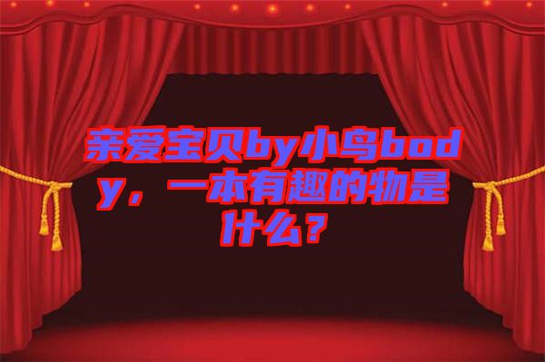 親愛(ài)寶貝by小鳥(niǎo)body，一本有趣的物是什么？