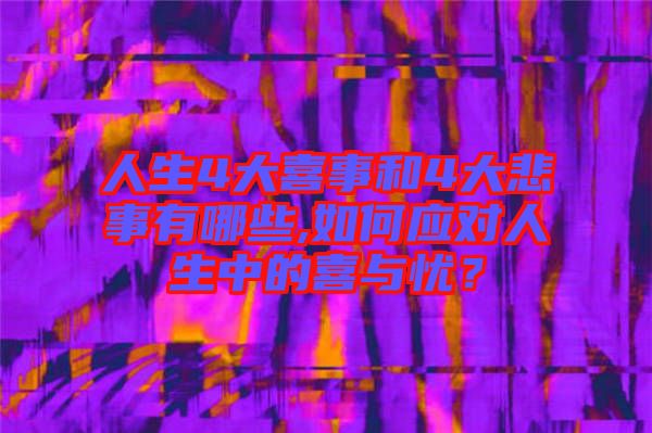 人生4大喜事和4大悲事有哪些,如何應(yīng)對(duì)人生中的喜與憂？