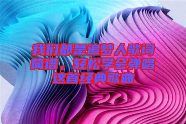 我們都是追夢人歌詞簡譜，輕松學會彈唱這首經典歌曲