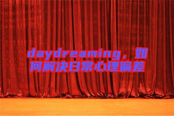 daydreaming，如何解決日常心理偏差