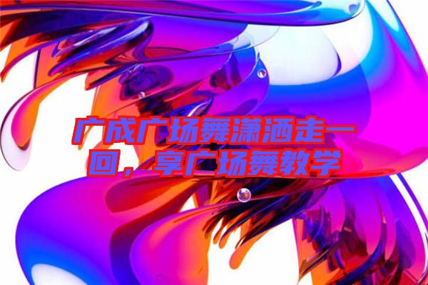 廣成廣場舞瀟灑走一回，享廣場舞教學(xué)