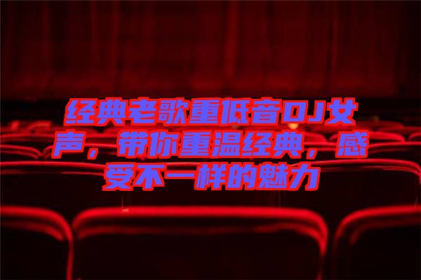 經(jīng)典老歌重低音DJ女聲，帶你重溫經(jīng)典，感受不一樣的魅力