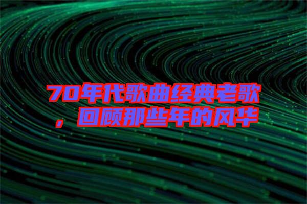 70年代歌曲經(jīng)典老歌，回顧那些年的風(fēng)華