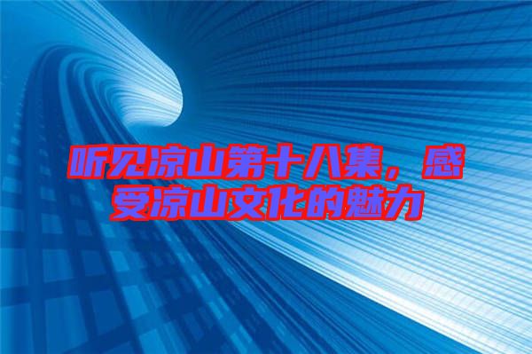 聽(tīng)見(jiàn)涼山第十八集，感受涼山文化的魅力