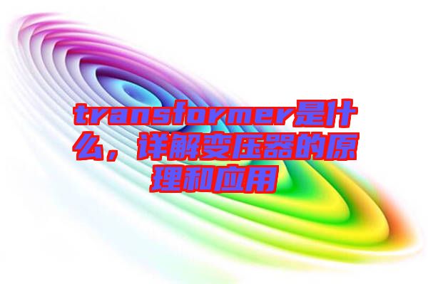 transformer是什么，詳解變壓器的原理和應(yīng)用