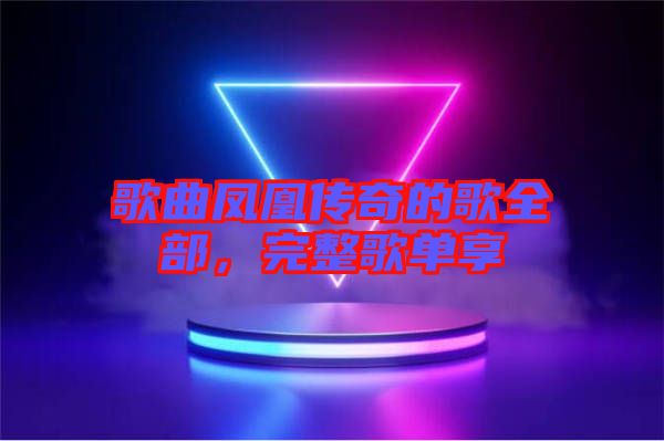 歌曲鳳凰傳奇的歌全部，完整歌單享
