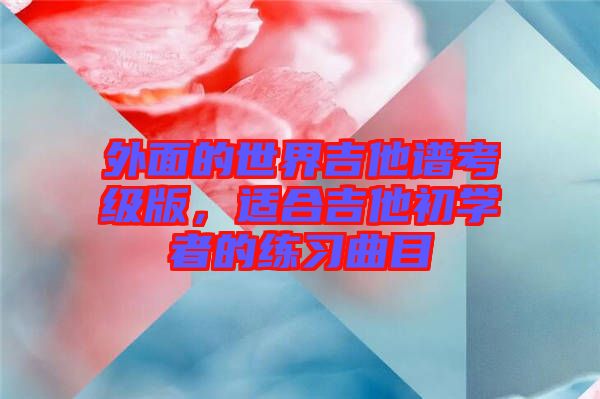 外面的世界吉他譜考級(jí)版，適合吉他初學(xué)者的練習(xí)曲目