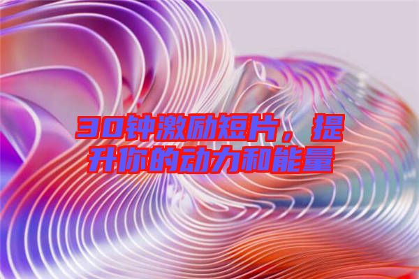 30鐘激勵短片，提升你的動力和能量