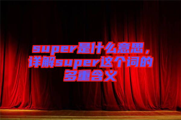 super是什么意思，詳解super這個詞的多重含義