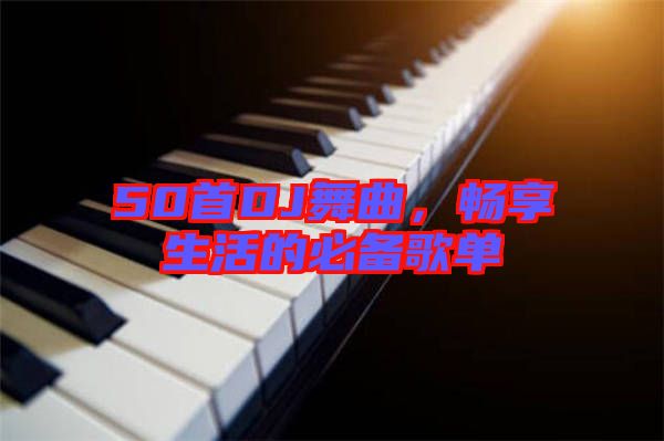 50首DJ舞曲，暢享生活的必備歌單