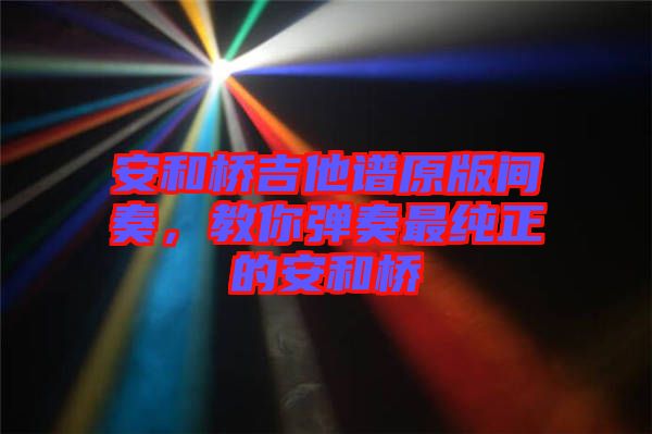 安和橋吉他譜原版間奏，教你彈奏最純正的安和橋