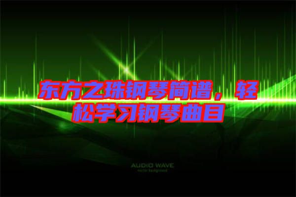 東方之珠鋼琴簡譜，輕松學(xué)習(xí)鋼琴曲目