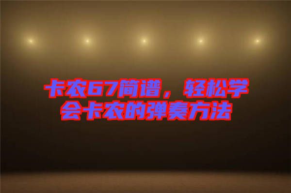 卡農(nóng)67簡譜，輕松學(xué)會卡農(nóng)的彈奏方法