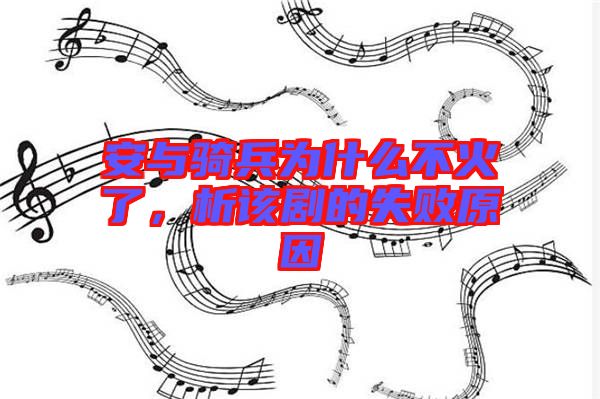 安與騎兵為什么不火了，析該劇的失敗原因