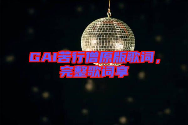 GAI苦行僧原版歌詞，完整歌詞享