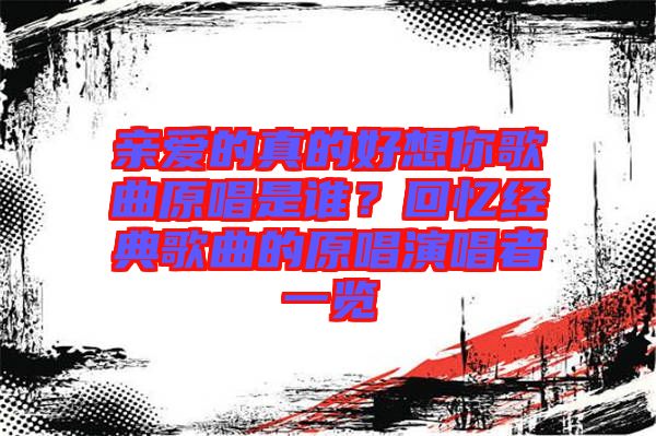 親愛(ài)的真的好想你歌曲原唱是誰(shuí)？回憶經(jīng)典歌曲的原唱演唱者一覽