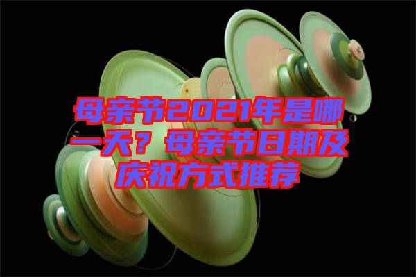 母親節(jié)2021年是哪一天？母親節(jié)日期及慶祝方式推薦
