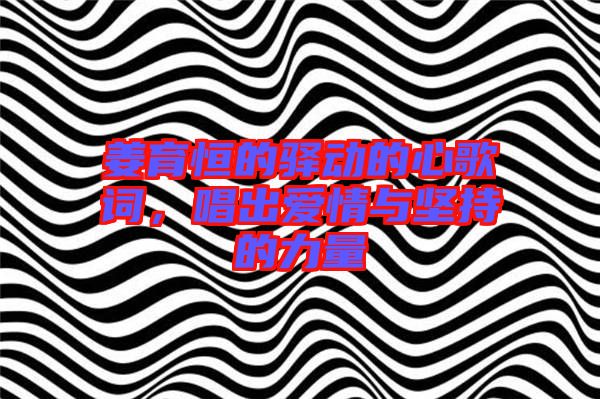 姜育恒的驛動(dòng)的心歌詞，唱出愛情與堅(jiān)持的力量