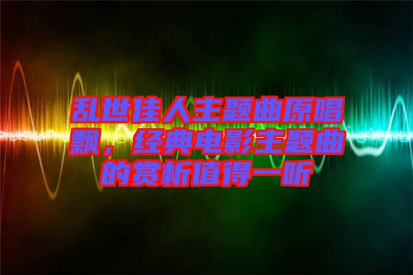 亂世佳人主題曲原唱飄，經(jīng)典電影主題曲的賞析值得一聽