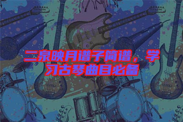 二泉映月譜子簡(jiǎn)譜，學(xué)習(xí)古琴曲目必備