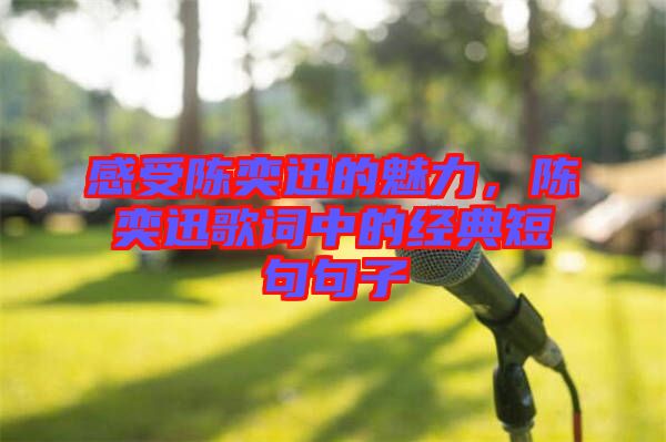 感受陳奕迅的魅力，陳奕迅歌詞中的經(jīng)典短句句子