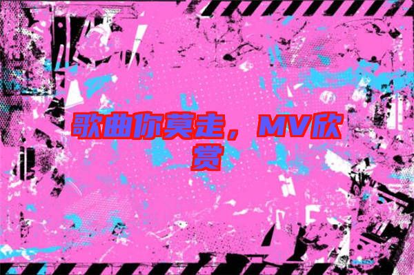 歌曲你莫走，MV欣賞