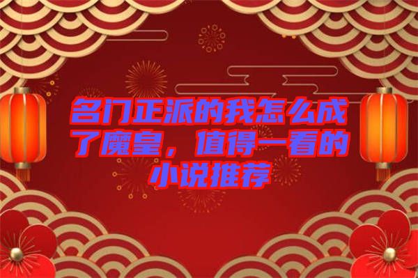 名門正派的我怎么成了魔皇，值得一看的小說(shuō)推薦