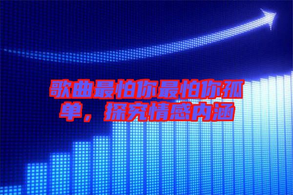 歌曲最怕你最怕你孤單，探究情感內(nèi)涵