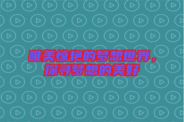 唯美驚艷的夢(mèng)想世界，探尋夢(mèng)想的美好