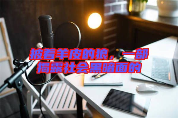 披著羊皮的狼，一部揭露社會黑暗面的