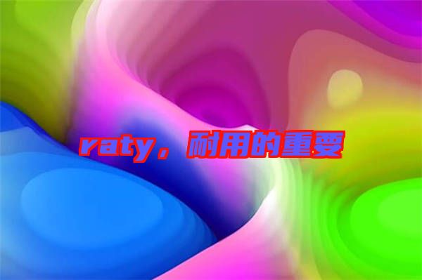 raty，耐用的重要