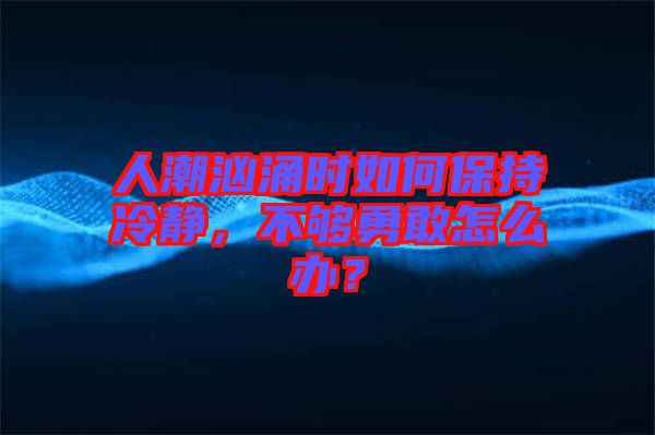 人潮洶涌時(shí)如何保持冷靜，不夠勇敢怎么辦？