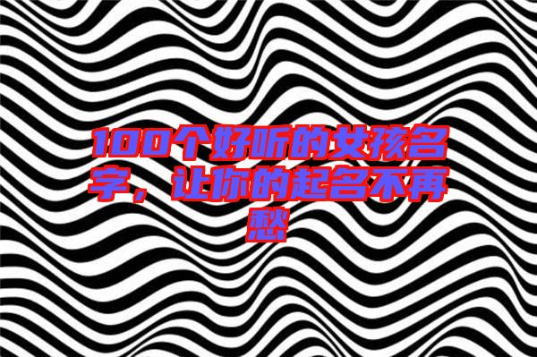 100個(gè)好聽的女孩名字，讓你的起名不再愁