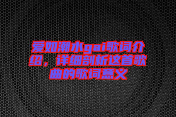 愛如潮水gai歌詞介紹，詳細(xì)剖析這首歌曲的歌詞意義