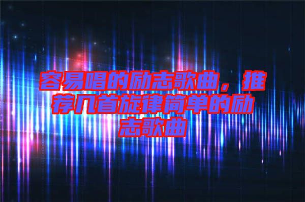容易唱的勵(lì)志歌曲，推薦幾首旋律簡(jiǎn)單的勵(lì)志歌曲