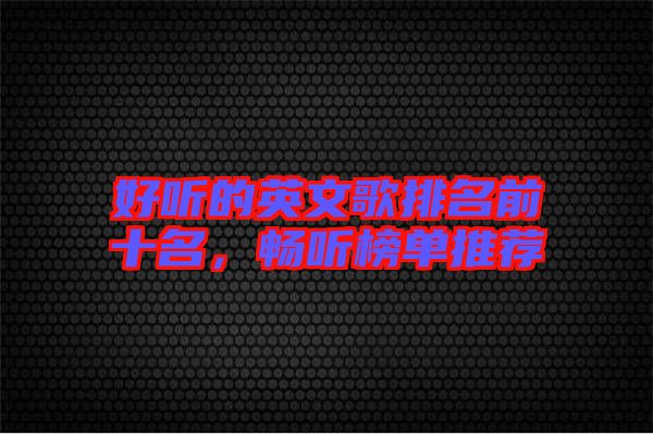 好聽的英文歌排名前十名，暢聽榜單推薦