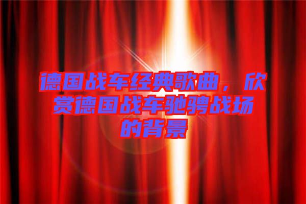 德國戰(zhàn)車經(jīng)典歌曲，欣賞德國戰(zhàn)車馳騁戰(zhàn)場的背景