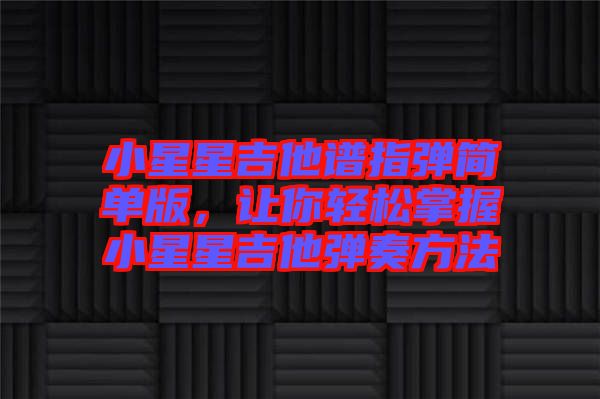 小星星吉他譜指彈簡單版，讓你輕松掌握小星星吉他彈奏方法