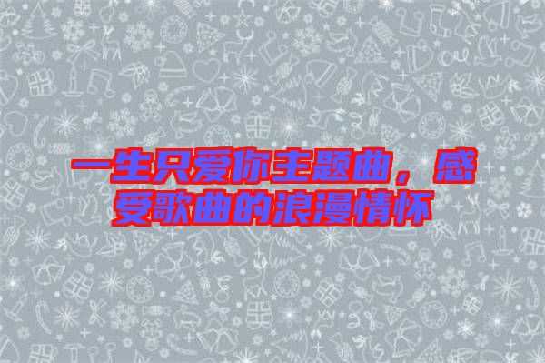 一生只愛你主題曲，感受歌曲的浪漫情懷