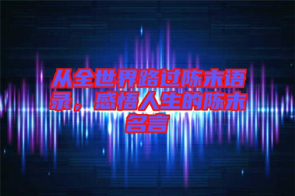 從全世界路過(guò)陳末語(yǔ)錄，感悟人生的陳末名言