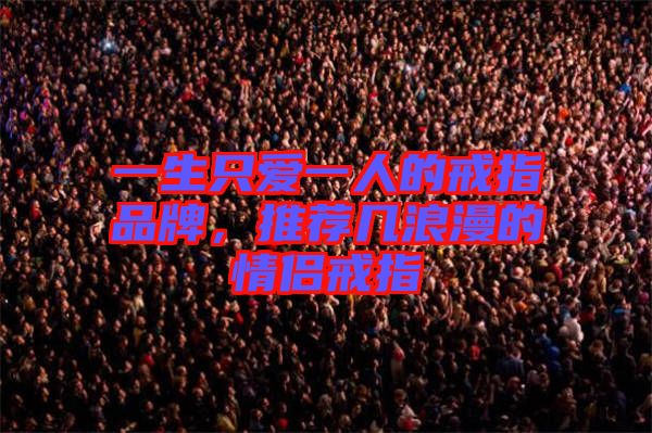 一生只愛一人的戒指品牌，推薦幾浪漫的情侶戒指
