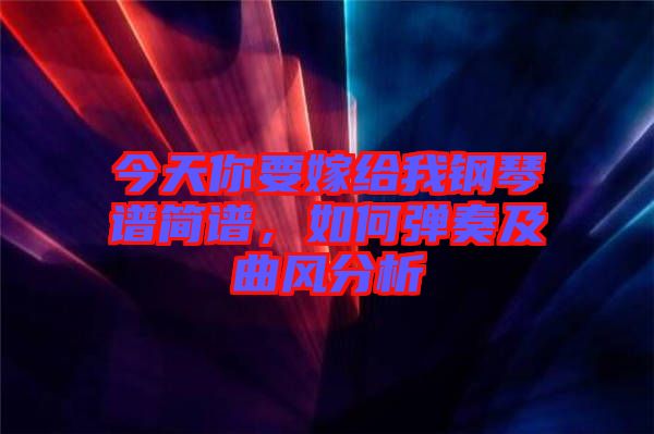 今天你要嫁給我鋼琴譜簡譜，如何彈奏及曲風(fēng)分析
