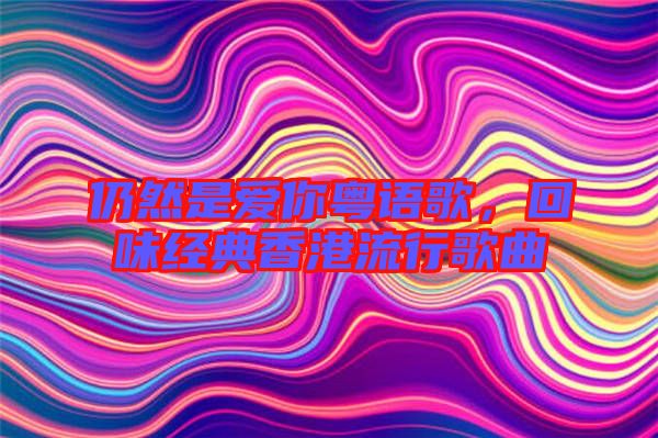 仍然是愛你粵語歌，回味經(jīng)典香港流行歌曲