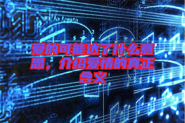 愛的可能達了什么意思，介紹愛情的真正含義