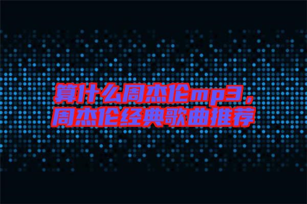 算什么周杰倫mp3，周杰倫經(jīng)典歌曲推薦