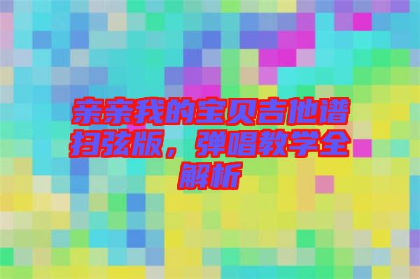 親親我的寶貝吉他譜掃弦版，彈唱教學全解析